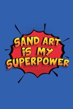 Sand Art Is My Superpower: A 6x9 Inch Softcover Diary Notebook With 110 Blank Lined Pages. Funny Sand Art Journal to write in. Sand Art Gift and SuperPower Design Slogan