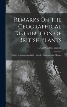 Hardcover Remarks On the Geographical Distribution of British Plants; Chiefly in Connection With Latitude, Elevation, and Climate Book