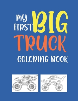 Paperback My First Big Truck Coloring Book: A Fun Monster Truck Coloring Book For kids & toddlers boys and girls Ages 4-8, Over 40 Unique Drawing of Monster Tru Book