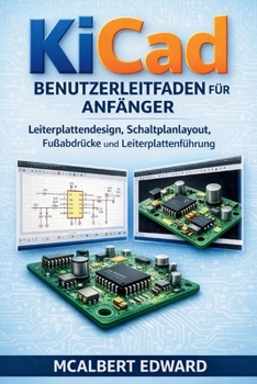 KICAD BENUTZERLEITFADEN FÜR ANFÄNGER: Leiterplattendesign, Schaltplanlayout, Fußabdrücke und Leiterplattenführung (German Edition)