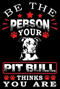 Be The Person Your Pit Bull Thinks You Are: Notebook Gifts For Dog Lovers, Pit Bull Journal Notebook Best Gifts For Who Love Pitbull Dog Notebook Blank Lined Ruled Journal 6"x9" 100 Pages