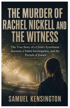 THE MURDER OF RACHEL NICKELL AND THE WITNESS: The True Story of a Child's Eyewitness Account, a Failed Investigation, and the Pursuit of Justice