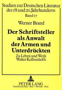 Der Schriftsteller ALS Anwalt Der Armen Und Unterdrueckten: Zu Leben Und Werk Walter Kolbenhoffs
