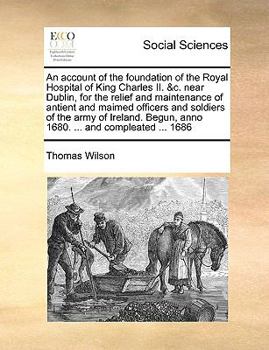 Paperback An Account of the Foundation of the Royal Hospital of King Charles II. &c. Near Dublin, for the Relief and Maintenance of Antient and Maimed Officers Book