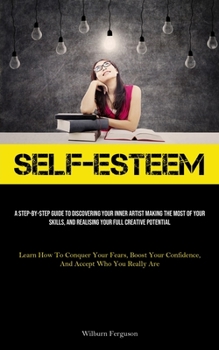 Paperback Self-Esteem: A Step-By-Step Guide To Discovering Your Inner Artist Making The Most Of Your Skills, And Realising Your Full Creative Book