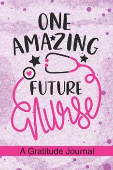 Paperback One Amazing Future Nurse - A Gratitude Journal: Beautiful Gratitude Journal for Nurse Student, Future Nurse Practitioner and School Nursing Student Gr Book