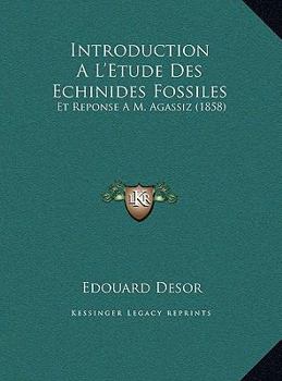 Introduction A L'Etude Des Echinides Fossiles: Et Reponse A M. Agassiz (1858)