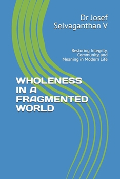 WHOLENESS IN A FRAGMENTED WORLD: Restoring Integrity, Community, and Meaning in Modern Life