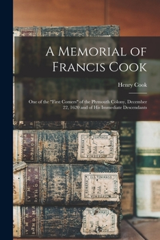 Paperback A Memorial of Francis Cook: One of the "First Comers" of the Plymouth Colony, December 22, 1620 and of His Immediate Descendants Book