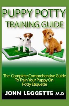 PUPPY POTTY TRAINING GUIDE: The complete comprehensive guide to train your puppy on potty etiquette