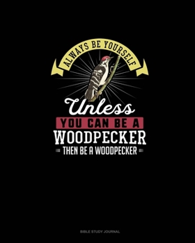 Paperback Always Be Yourself Unless You Can Be A Woodpecker Then Be A Woodpecker: Bible Study Journal Book