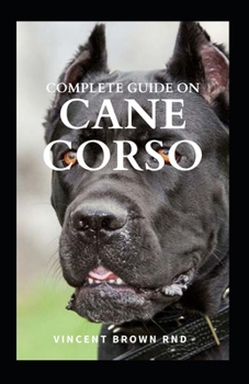 Paperback Complete Guide on Cane Corso: All You Need To Know About Grooming, Training, Socializing And Taking Care Of Them Book