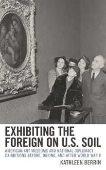 Exhibiting the Foreign on U.S. Soil: American Art Museums and National Diplomacy Exhibitions before, during, and after World War II