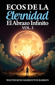 ECOS DE LA ETERNIDAD: El Abrazo Infinito Volumen 3 (Spanish Edition)