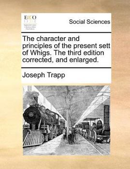 Paperback The Character and Principles of the Present Sett of Whigs. the Third Edition Corrected, and Enlarged. Book