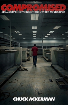 COMPROMISED: How America’s Computer Superstore Sold It’s Soul and Lost It’s Way (Giants of Commerce)