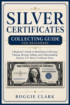 Paperback Silver Certificates Collecting Guide For Beginners: A Beginner's Guide to Identifying, Collecting, Valuing, Buying, Selling, and Understanding Histori Book