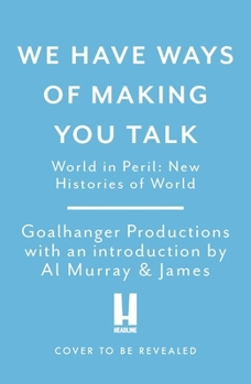 We Have Ways of Making You Talk: Everything You Wanted to Know about the Second World War from the Podcast Experts