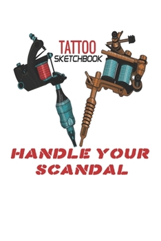 HANDLE YOUR SCANDAL tattoo sketchbook: with detailed pages for tatoo artist 100pages