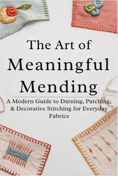 Paperback The Art of Meaningful Mending: A Modern Guide to Darning, Patching, and Decorative Stitching for Everyday Fabrics Book