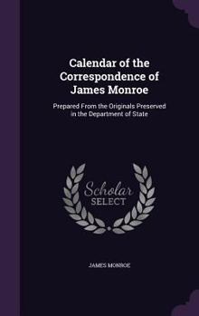 Hardcover Calendar of the Correspondence of James Monroe: Prepared From the Originals Preserved in the Department of State Book