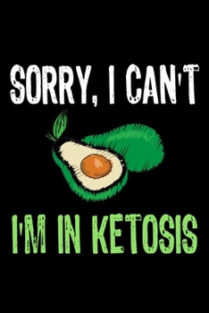 SORRY I  CAN'T I'M IN KETOSIS  FOR AVOCADO  LOVER: Ketosis Journal  For An Avocado Lover's  Lined Notebook / Journal Gift, 120 Pages, 6x9, Soft Cover, Matte Finish