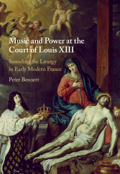 Paperback Music and Power at the Court of Louis XIII: Sounding the Liturgy in Early Modern France Book