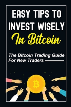 Paperback Easy Tips To Invest Wisely In Bitcoin: The Bitcoin Trading Guide For New Traders: Mastering Bitcoin Book