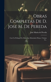 Obras Completas De D. Jose M. De Pereda: Con Un Prólogo Por Marcelino Menéndez Pelayo, Volume 16... (Spanish Edition)
