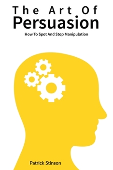 Paperback The Art Of Persuasion: How To Spot And Stop Manipulation Book