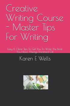 Paperback Creative Writing Course - Master Tips For Writing: Easy & Clear Tips To Get You To Write The Book You Have Always Dreamed Of! Book