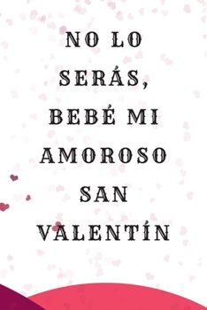 Paperback No lo ser?s, beb? mi amoroso San Valent?n: Regalos para el D?a de San Valent?n para ?l / ella Cuaderno en r?stica forrado, 6 "x 9" [Spanish] Book