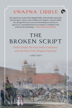 The Broken Script: Delhi Under the East India Company and the Fall of the Mughal Dynasty 1803-1857