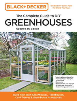 Paperback Black and Decker the Complete Guide to DIY Greenhouses 3rd Edition: Build Your Own Greenhouses, Hoophouses, Cold Frames & Greenhouse Accessories Book
