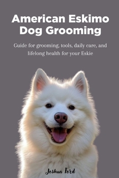 American Eskimo Dog Grooming: Guide for grooming, tools, daily care, and lifelong care for your Eskie