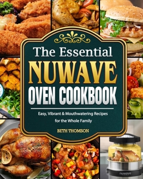 Paperback The Essential Nuwave Oven Cookbook: Easy, Vibrant & Mouthwatering Recipes for the Whole Family Book