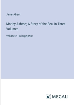 Morley Ashton; A Story of the Sea, In Three Volumes: Volume 2 - in large print