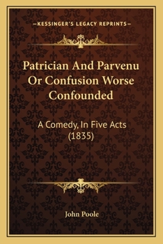 Paperback Patrician And Parvenu Or Confusion Worse Confounded: A Comedy, In Five Acts (1835) Book