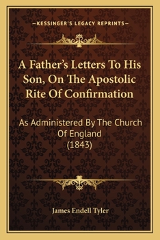 Paperback A Father's Letters To His Son, On The Apostolic Rite Of Confirmation: As Administered By The Church Of England (1843) Book