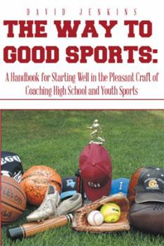 Paperback The Way to Good Sports: A Handbook for Starting Well in the Pleasant Craft of Coaching High School and Youth Sports Book