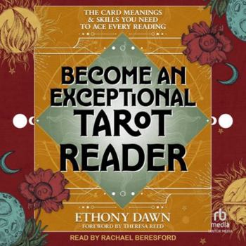 Become an Exceptional Tarot Reader: The Card Meanings and Skills You Need to Ace Every Reading
