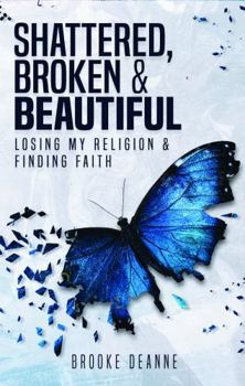 Paperback Shattered, Broken, and Beautiful: Losing My Religion and Finding Faith Book