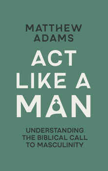 Paperback ACT Like a Man: Understanding the Biblical Call to Masculinity Book