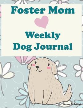 Foster Mom Weekly Dog Journal : 52 Week Diary with Prompts to Document Feeding, Exercise, Grooming, Behavior, Training and Notes