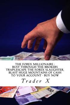 Paperback The Forex Millionaire: Bust Through The Brokers Traps, Escape The Forex Slaughter, Blast Huge Mountains Of Cash To Your Account - Buy Now: Be Book