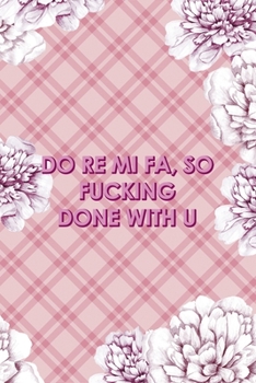 Do Re Mi Fa, So Fucking Done With U: Fuck Boys Notebook Journal Composition Blank Lined Diary Notepad 120 Pages Paperback Pink Flowers