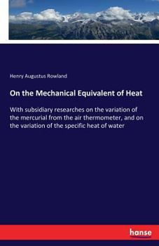 Paperback On the Mechanical Equivalent of Heat: With subsidiary researches on the variation of the mercurial from the air thermometer, and on the variation of t Book