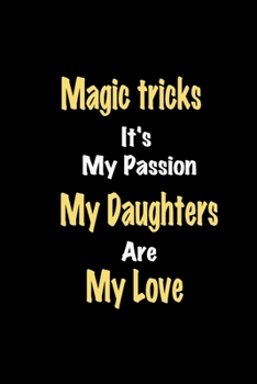 Magic tricks It's My Passion My Daughters Are My Love: Lined notebook / Great Magic tricks Funny quote in this Magic tricks Journal, This Perfect ... Happiness Also for Magic tricks Hobby Lover