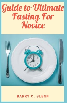 Paperback Guide to Ultimate Fasting For Novice: Fasting is an important practice in many of the world's religions, carried out for a variety of reasons Book