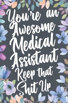 Paperback You're An Awesome Medical Assistant Keep That Shit Up: Funny Joke Appreciation & Encouragement Gift Idea for Medical Assistants. Thank You Gag Noteboo Book